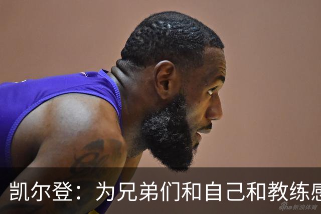 凯尔登：为兄弟们&自己&教练感到骄傲 我们的领袖为球队付出很多