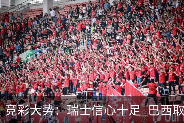 竞彩大势：瑞士信心十足 巴西取胜可期